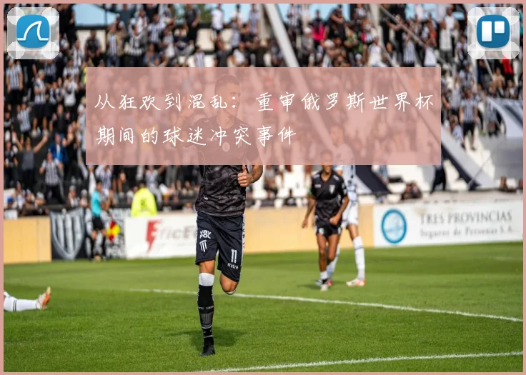 从狂欢到混乱：重审俄罗斯世界杯期间的球迷冲突事件