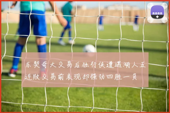 东契奇大交易后独行侠遭遇湖人五连败交易前表现却强劲四胜一负