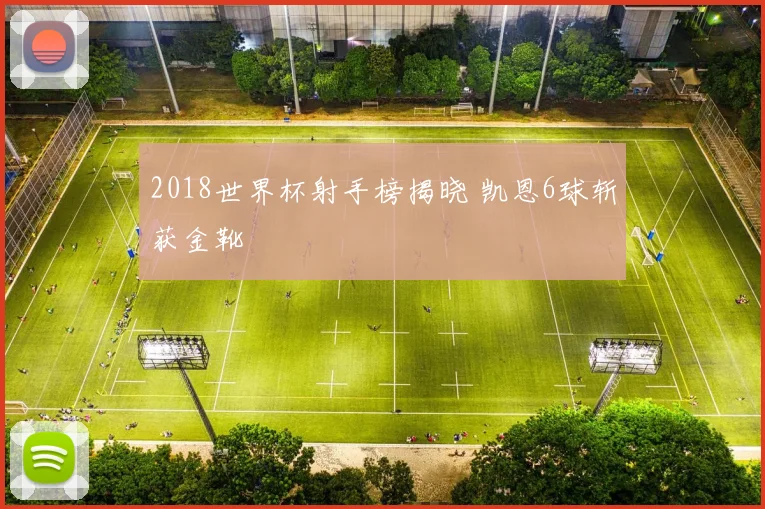 2018世界杯射手榜揭晓 凯恩6球斩获金靴