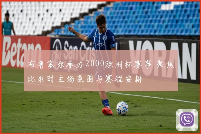 布鲁塞尔承办2000欧洲杯赛事 聚焦比利时主场氛围与赛程安排