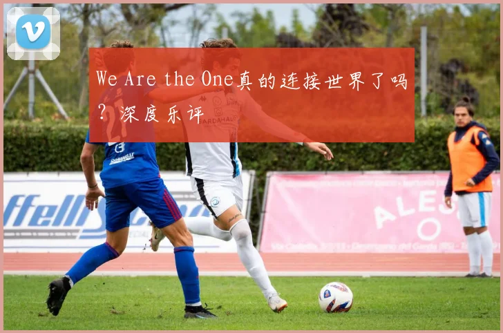 We Are the One真的连接世界了吗？深度乐评