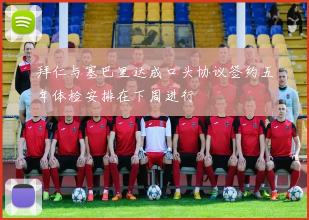 拜仁与塞巴里达成口头协议签约五年体检安排在下周进行