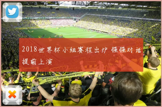 2018世界杯小组赛程出炉 强强对话提前上演