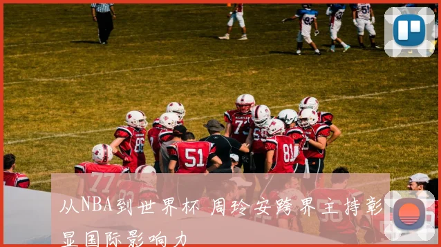 从NBA到世界杯 周玲安跨界主持彰显国际影响力